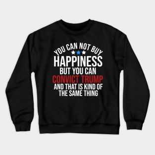 You can not buy happiness but you can convict trump and that is kind of the same thing Crewneck Sweatshirt